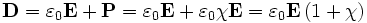 mathbf{D} = varepsilon_{0} mathbf{E} + mathbf{P} = varepsilon_{0} mathbf{E} + varepsilon_{0}chimathbf{E} = varepsilon_{0} mathbf{E} left( 1 + chi right)
