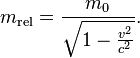 m_{\mathrm{rel}} = \frac{m_0}{\sqrt{1-\frac{v^2}{c^2}}} .