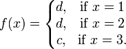 f (x) =\left\{\begin{matrix} d, & \mbox{if }x=1 \\ d, & \mbox{if }x=2 \\ c, & \mbox{if }x=3. \end{matrix}\right.