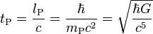 t_\text{P} = \frac{l_\text{P}}{c} = \frac{\hbar}{m_\text{P}c^2} = \sqrt{\frac{\hbar G}{c^5}} 