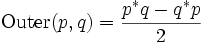 /operatorname{Outer}(p,q) = /frac{p^*q - q^*p}{2}