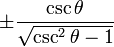 \pm\frac{\csc \theta}{\sqrt{\csc^2 \theta - 1}}\ 