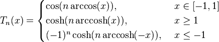 T_n(x) =
\begin{cases}
\cos(n\arccos(x)), & \ x \in \\
\cosh(n \, \mathrm{arccosh}(x)), & \ x \ge 1 \\
(-1)^n \cosh(n \, \mathrm{arccosh}(-x)), & \ x \le -1 \\
\end{cases} \,\!
