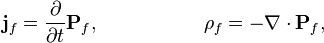 \mathbf j_f = \frac{\partial }{\partial t} {\mathbf P}_f,~~~~~~~~~~~~~~~~ 
\rho_f = - \nabla\cdot {\mathbf P}_f,