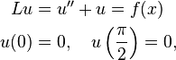 
	\begin{align}
		Lu & = u'' + u = f(x)\\
		u(0)& = 0, \quad u\left(\dfrac{\pi}{2}\right) = 0,
	\end{align}
