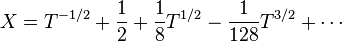 X = T^ {
- 1/2}
+ \frac {
1}
{
2}
+ \frac {
1}
{
8}
T^ {
1/2}
- \frac {
1}
{
128}
T^ {
3/2}
+ \cdots