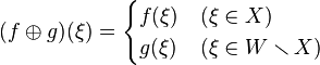 (f\oplus g)(\xi) = \begin{cases} 
 f(\xi) & (\xi\in X)\\
 g(\xi) & (\xi\in W\smallsetminus X)
\end{cases}