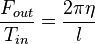 \frac {F_{out}}{T_{in}} =  \frac {2 \pi \eta}{l} \qquad \, 