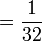 = \frac{1}{32}