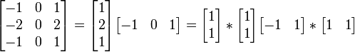 \begin{bmatrix}
-1 & 0 & 1 \\
-2 & 0 & 2 \\
-1 & 0 & 1
\end{bmatrix} = \begin{bmatrix}
1 \\
2 \\
1
\end{bmatrix} \begin{bmatrix}
-1 & 0 & 1
\end{bmatrix} = \begin{bmatrix}
1 \\
1
\end{bmatrix} * \begin{bmatrix}
1 \\
1
\end{bmatrix} \begin{bmatrix}
-1 & 1
\end{bmatrix} * \begin{bmatrix}
1 & 1
\end{bmatrix}