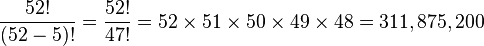 
 \frac {52!}{(52-5)!} = \frac {52!}{47!} = 52\times51\times50\times49\times48 = 311,875,200
