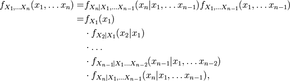 \begin{align} f_{X_1, \ldots X_n}(x_1, \ldots x_n) =& f_{X_n | X_1, \ldots X_{n-1}}( x_n | x_1, \ldots x_{n-1}) f_{X_1, \ldots X_{n-1}}( x_1, \ldots x_{n-1} )\\
=& f_{X_1} (x_1) \\ & \cdot f_{X_2|X_1} (x_2|x_1)\\ & \cdot \dots \\ & \cdot f_{X_{n-1}| X_1 \ldots X_{n-2}}(x_{n-1}| x_1, \ldots x_{n-2} ) \\ & \cdot f_{X_n | X_1, \ldots X_{n-1}}( x_n | x_1, \ldots x_{n-1}),\end{align}