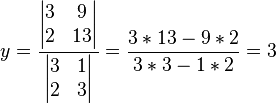 y = \frac { \begin{vmatrix} 3 & 9 \\ 2 & 13 \end{vmatrix} } { \begin{vmatrix} 3 & 1 \\ 2 & 3 \end{vmatrix} } = { 3*13 - 9*2 \over 3*3 - 1*2} = 3 