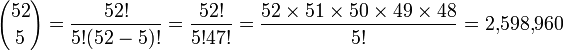  {52 \choose 5} = \frac{52!}{5!(52-5)!} = \frac{52!}{5!47!} = \frac {52 \times 51 \times 50 \times 49 \times 48} { 5!} = 2{,}598{,}960