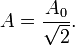 
A ={A_0 \over {\sqrt 2}}.
