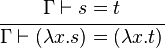 \cfrac {
\Gamma \vdash s = t}
{
\Gamma \vdash (\lambda x.
s) = (\lambda x.
t)}