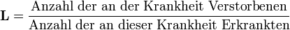 \mathbf{L} = \frac{\mathrm{Anzahl\ der\ an\ der\ Krankheit\ Verstorbenen}}{\mathrm{Anzahl\ der\ an\ dieser\ Krankheit\ Erkrankten}}