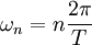  \omega_n = n\frac{2\pi}{T}