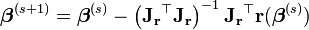  \boldsymbol \beta^{(s+1)} = \boldsymbol \beta^{(s)} - \left(\mathbf{J_r}^\top \mathbf{J_r} \right)^{-1} \mathbf{ J_r} ^\top \mathbf{r}(\boldsymbol \beta^{(s)}) 