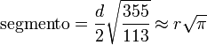 \mbox{segmento} =\frac{d}{2}\sqrt{\frac{355}{113}}\approx r\sqrt{\pi}