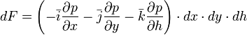 dF = \left(-\bar{i} \frac{\partial p}{\partial x} -\bar{j} \frac{\partial p}{\partial y} -\bar{k} \frac{\partial p}{\partial h} \right) \cdot dx \cdot dy \cdot dh 