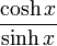  \frac{\cosh x}{\sinh x}\!