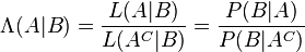 \Lambda (A|B) = \frac{L(A|B)}{L(A^C|B)} = \frac{P(B|A)}{P(B|A^C)} \!