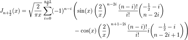  
\begin{align}
J_{n+\frac 1 2}(x)=\sqrt{\frac 2 {\pi x}}\sum_{i=0}^\frac {n+1} 2 (-1)^{n-i} & \left( \sin(x) \left(\frac 2 x\right)^{n-2i} \frac {(n-i)!}{i!} {-\frac 1 2 -i \choose n-2i} \right. \\
& \left.{} - \cos(x) \left(\frac 2 x\right)^{n+1-2i} \frac {(n-i)!}{i!} i {-\frac 1 2 -i \choose n-2i+1}\right)
\end{align}
 