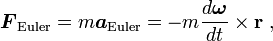 
\boldsymbol{F}_\mathrm{Euler} = 
m \boldsymbol{a}_\mathrm{Euler} =
- m \frac{d\boldsymbol\omega}{dt} \times \mathbf{r} \ ,
