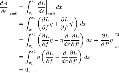  <br />\begin{align}<br />  \left.\frac{dA}{d\epsilon}\right|_{\epsilon = 0} <br /> & = \int_{x_1}^{x_2} \left.\frac{dL}{d\epsilon}\right|_{\epsilon = 0} dx \\<br /> & = \int_{x_1}^{x_2} \left(\frac{\partial L}{\partial f} \eta + \frac{\partial L}{\partial f'} \eta'\right)\, dx \\<br /> & = \int_{x_1}^{x_2} \left(\frac{\partial L}{\partial f} \eta - \eta \frac{d}{dx}\frac{\partial L}{\partial f'} \right)\, dx + \left.\frac{\partial L}{\partial f'} \eta \right|_{x_1}^{x_2}\\<br /> & = \int_{x_1}^{x_2} \eta \left(\frac{\partial L}{\partial f} - \frac{d}{dx}\frac{\partial L}{\partial f'} \right)\, dx \\<br /> & = 0,<br />\end{align}<br />