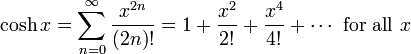 \cosh x = \sum^{\infin}_{n=0} 
\frac{x^{2n}}{(2n)!} = 1 + \frac{x^2}{2!} + \frac{x^4}{4!} + 
\cdots\text{ for all } x\!