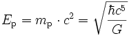 E_\mathrm{p} = m_\mathrm{p} \cdot c^2 = \sqrt{\hbar c^5 \over G}