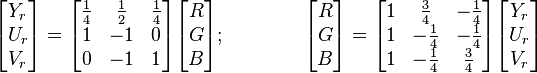 <br /> begin{bmatrix}<br /> Y_r  U_r  V_r<br /> end{bmatrix} <br /> = begin{bmatrix}<br /> frac{1}{4} & frac{1}{2} & frac{1}{4} <br /> 1 & -1 & 0 <br /> 0 & -1 & 1<br /> end{bmatrix}<br /> begin{bmatrix}<br /> R  G  B<br /> end{bmatrix}; qquad qquad<br /> begin{bmatrix}<br /> R  G  B<br /> end{bmatrix} <br /> = begin{bmatrix}<br /> 1 & frac{3}{4} & -frac{1}{4} <br /> 1 & -frac{1}{4} & -frac{1}{4} <br /> 1 & -frac{1}{4} & frac{3}{4}<br /> end{bmatrix}<br /> begin{bmatrix}<br /> Y_r  U_r  V_r<br /> end{bmatrix}<br /> 