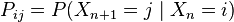 P_{ij} = P(X_{n+1}=j/mid X_n=i) /,