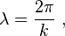 \ Lambda = \ frac {2 \ pi} {k} \,