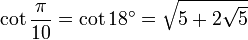 \cot\frac{\pi}{10}=\cot 18^\circ=\sqrt{5+2\sqrt 5}\,