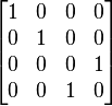 
\begin{bmatrix}
 1 & 0 & 0 & 0 \\
 0 & 1 & 0 & 0 \\
 0 & 0 & 0 & 1 \\
 0 & 0 & 1 & 0 \\
\end{bmatrix}
