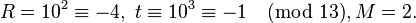 R=10^2 \equiv -4, \; t\equiv 10^3 \equiv -1 \pmod {13}, M = 2.