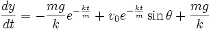 \frac{dy}{dt} = -\frac{mg}{k}e^{-\frac{kt}{m}}+v_0e^{-\frac{kt}{m}}\sin \theta+\frac{mg}{k}
