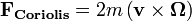 \mathbf{F_{Coriolis}} = 2m\left(\mathbf{v} \times \mathbf{\Omega}\right)