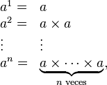 \begin{array}{ll}
a^1 = & a \\
a^2 = & a \times a \\
\vdots & \vdots \\
a^n = & \underbrace{a \times \cdots \times a}_{n \text{ veces}},
\end{array}
