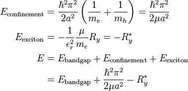 \begin{align} E_\textrm{confinement} &= \frac{\hbar^2\pi^2}{2 a^2}\left(\frac{1}{m_e} + \frac{1}{m_h}\right) = \frac{\hbar^2\pi^2}{2\mu a^2}\\ E_\textrm{exciton} &= -\frac{1}{\epsilon_r^2}\frac{\mu}{m_e}R_y = -R_y^*\\ E &= E_\textrm{band gap} + E_\textrm{confinement} + E_\textrm{exciton}\\ &= E_\textrm{band gap} + \frac{\hbar^2\pi^2}{2\mu a^2} - R^*_y
\end{align}