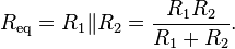 
R_\mathrm{eq} = R_1 \| R_2 = {R_1 R_2 \over R_1 + R_2}.
