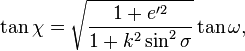 \tan\ki = \sqrt {
\frac {
1+e'^2}
{
1+k^2\sin^2\sigma}
}
\tan\omega,