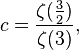 c = \frac {
\zeta (\frac {
3}
{
2}
)
}
{
\zeta (3)}