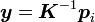 oldsymbol{y}=oldsymbol{K}^{-1}oldsymbol{p}_i