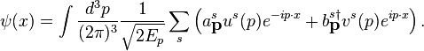 \psi(x) = \int \frac{d^{3}p}{(2\pi)^{3}} \frac{1}{\sqrt{2E_{p}}}\sum_{s} \left(
a^{s}_{\textbf{p}}u^{s}(p)e^{-ip \cdot x}+b^{s \dagger}_{\textbf{p}}v^{s}(p)e^{ip \cdot x}\right).\,