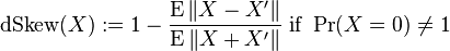 
\operatorname{dSkew}(X) := 1 - \frac{\operatorname{E}\|X-X'\|}{\operatorname{E}\|X+X'\|} \text{ if } \Pr(X=0)\ne 1
