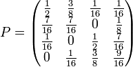 P = \begin{pmatrix}
\frac{1}{2} & \frac{3}{8} & \frac{1}{16} & \frac{1}{16} \\
\frac{7}{16} & \frac{7}{16} & 0 & \frac{1}{8} \\
\frac{1}{16} & 0 & \frac{1}{2} & \frac{7}{16} \\
0 & \frac{1}{16} & \frac{3}{8} & \frac{9}{16} \end{pmatrix}