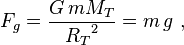 F_g = \frac {G \, mM_T} {{R_T}^2} = m \, g \ ,